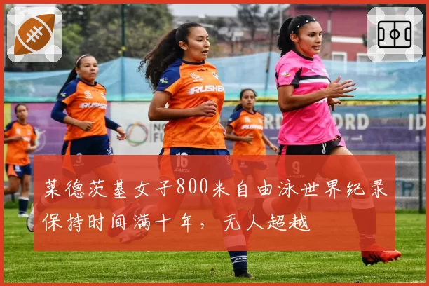 莱德茨基女子800米自由泳世界纪录保持时间满十年，无人超越