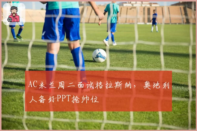 AC米兰周二面试格拉斯纳,奥地利人备好PPT抢帅位