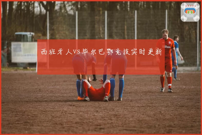 西班牙人vs毕尔巴鄂竞技实时更新