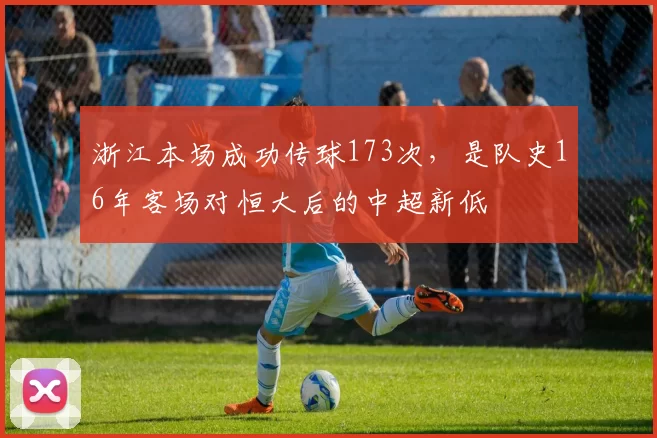浙江本场成功传球173次，是队史16年客场对恒大后的中超新低