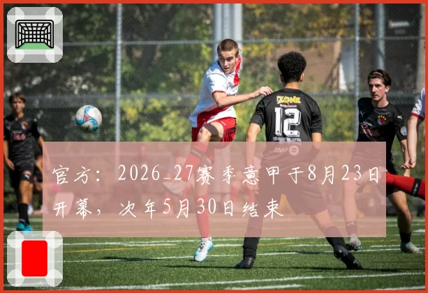 官方：2026_27赛季意甲于8月23日开幕，次年5月30日结束