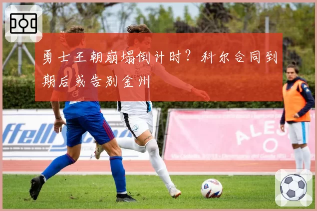 勇士王朝崩塌倒计时？科尔合同到期后或告别金州