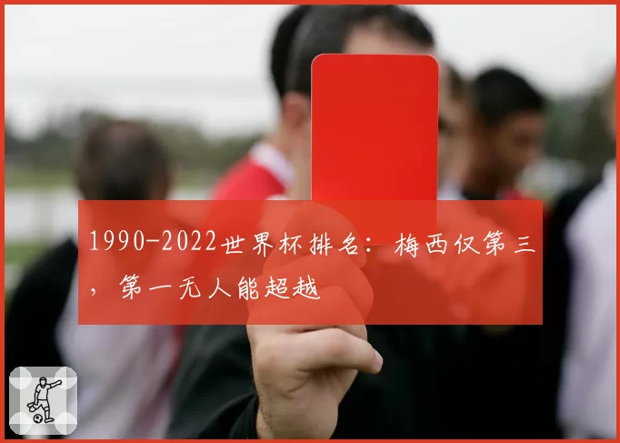 1990-2022世界杯排名：梅西仅第三，第一无人能超越
