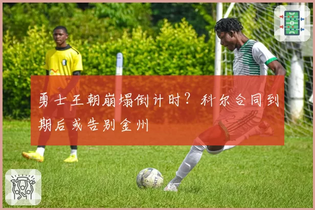 勇士王朝崩塌倒计时？科尔合同到期后或告别金州