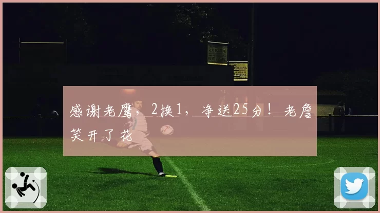 感谢老鹰，2换1，净送25分！老詹笑开了花