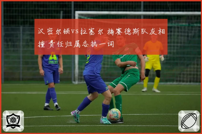 汉密尔顿vs拉塞尔 梅赛德斯队友相撞 责任归属各执一词