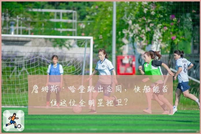詹姆斯·哈登跳出合同,快船能否留住这位全明星控卫?