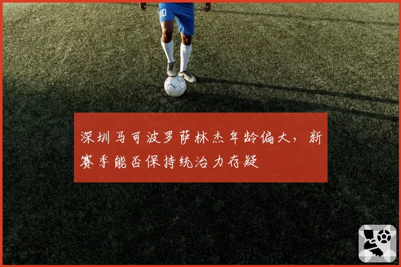 深圳马可波罗萨林杰年龄偏大，新赛季能否保持统治力存疑