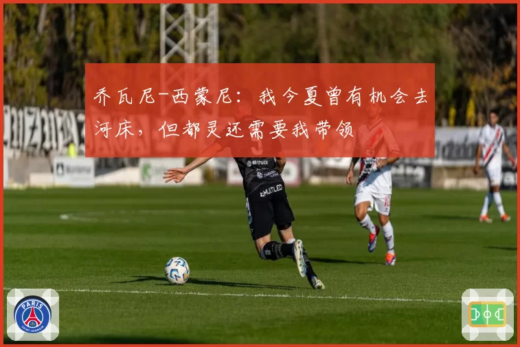 乔瓦尼-西蒙尼：我今夏曾有机会去河床，但都灵还需要我带领