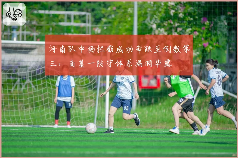 河南队中场拦截成功率跌至倒数第三，南基一防守体系漏洞毕露
