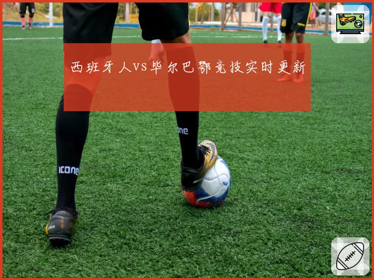 西班牙人vs毕尔巴鄂竞技实时更新