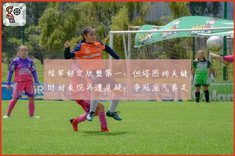 绿军锁定联盟第一，但塔图姆关键时刻表现再遭质疑，争冠底气真足？