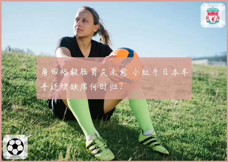 角田裕毅肠胃炎未愈 小红牛日本车手连续缺席何时归？