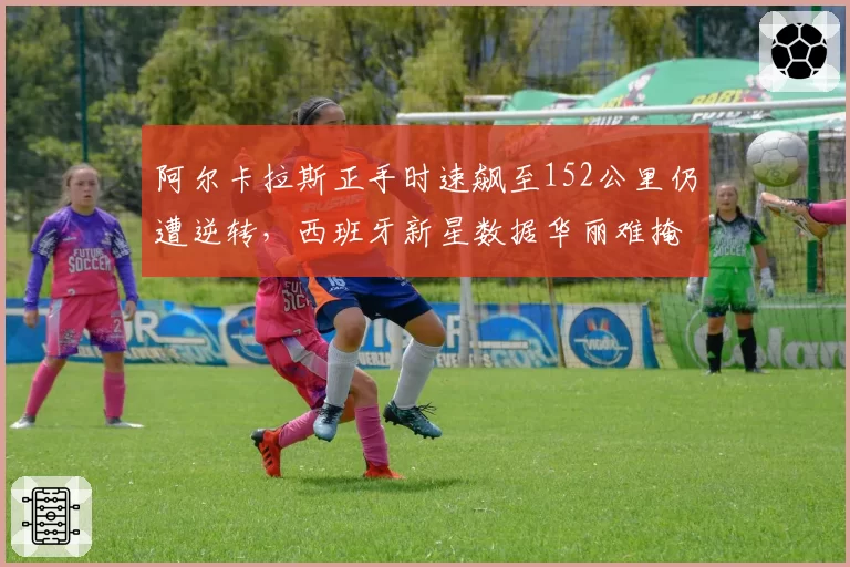 阿尔卡拉斯正手时速飙至152公里仍遭逆转，西班牙新星数据华丽难掩关键分软肋？