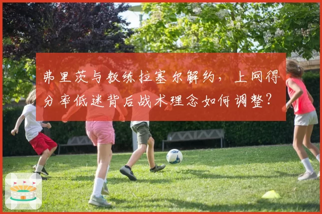弗里茨与教练拉塞尔解约，上网得分率低迷背后战术理念如何调整？