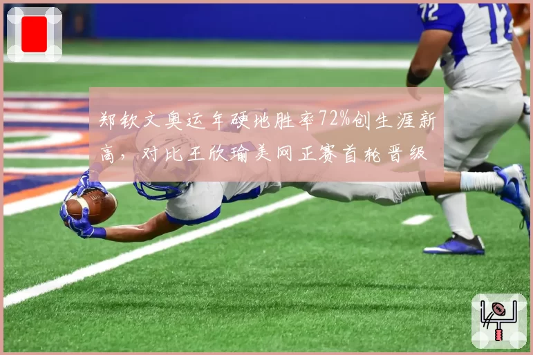 郑钦文奥运年硬地胜率72%创生涯新高,对比王欣瑜美网正赛首轮晋级率仅五成差距明显