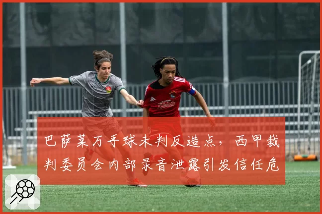 巴萨莱万手球未判反造点，西甲裁判委员会内部录音泄露引发信任危机