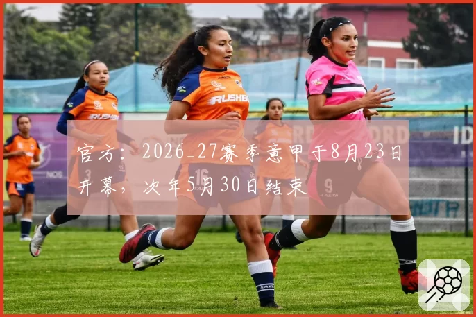 官方：2026_27赛季意甲于8月23日开幕，次年5月30日结束
