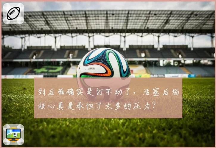 到后面确实是打不动了,活塞后场核心真是承担了太多的压力?