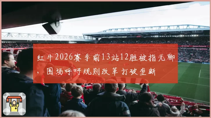 红牛2026赛季前13站12胜被指无聊，围场呼吁规则改革打破垄断