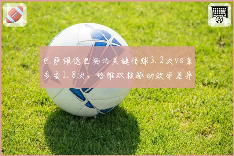 巴萨佩德里场均关键传球3.2次vs京多安1.8次，哈维双核驱动效率差异显著