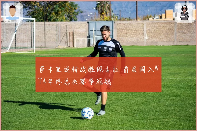 萨卡里逆转战胜佩古拉 首度闯入WTA年终总决赛争冠战