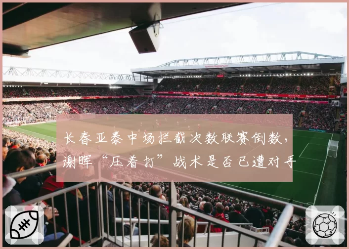 长春亚泰中场拦截次数联赛倒数，谢晖“压着打”战术是否已遭对手破解？