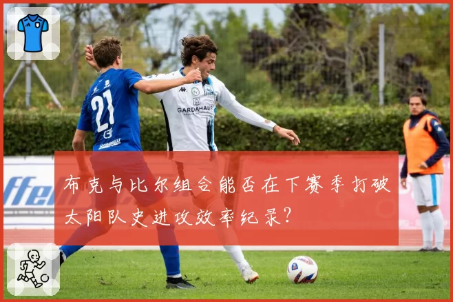 布克与比尔组合能否在下赛季打破太阳队史进攻效率纪录？