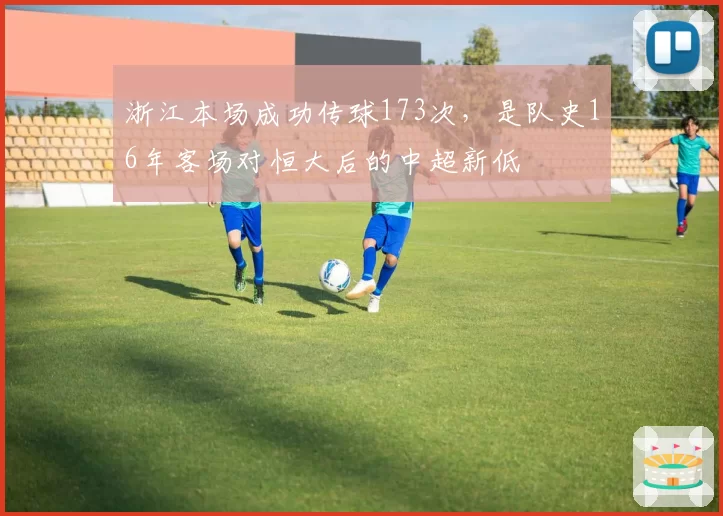浙江本场成功传球173次，是队史16年客场对恒大后的中超新低